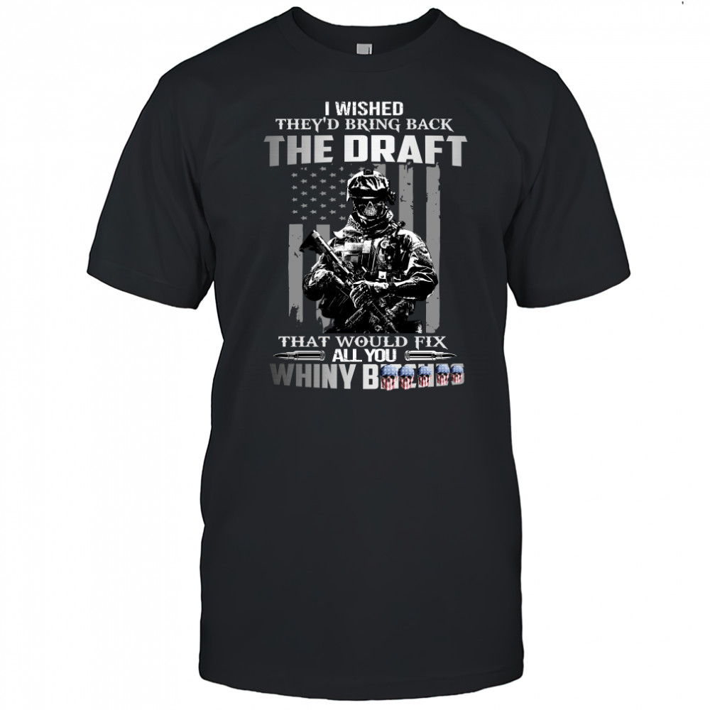 I Wished Theyd Bring Back The Draft That Would Fix All You Whiny Shirt