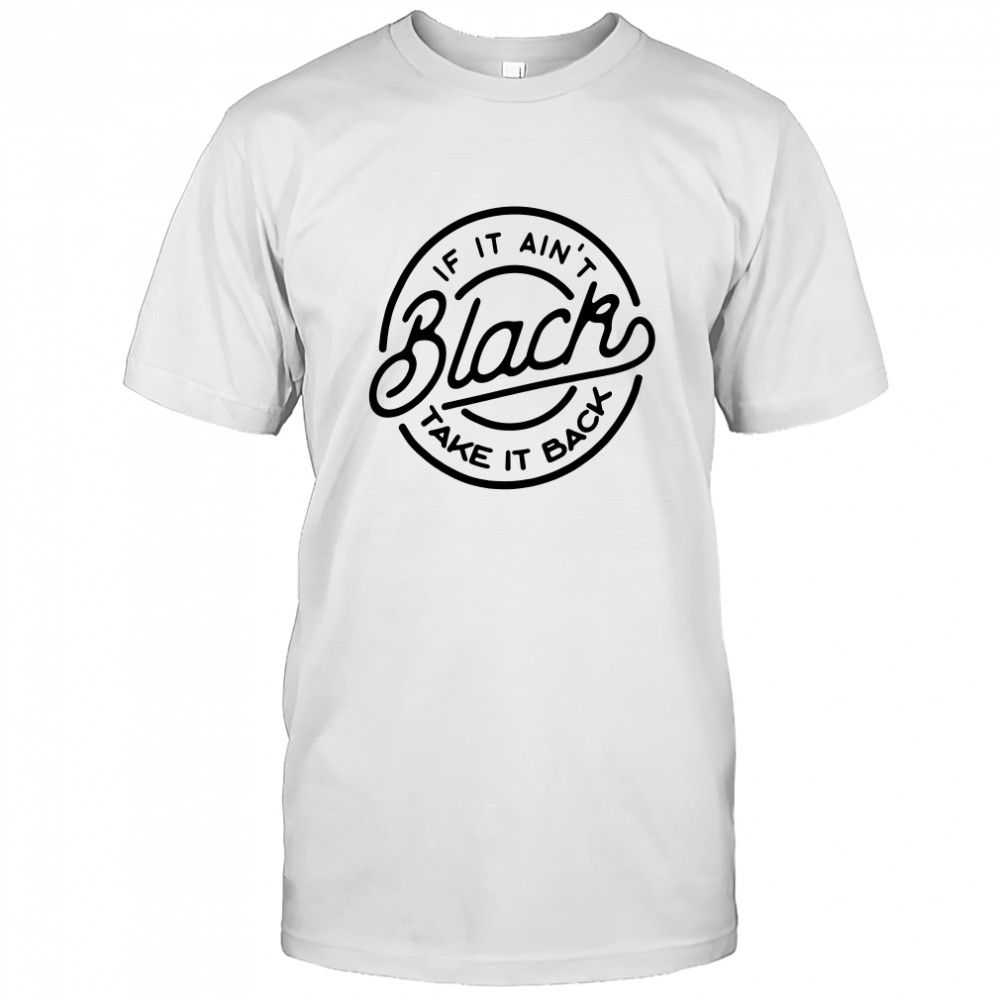If It Aint Black Take It Back Shirt