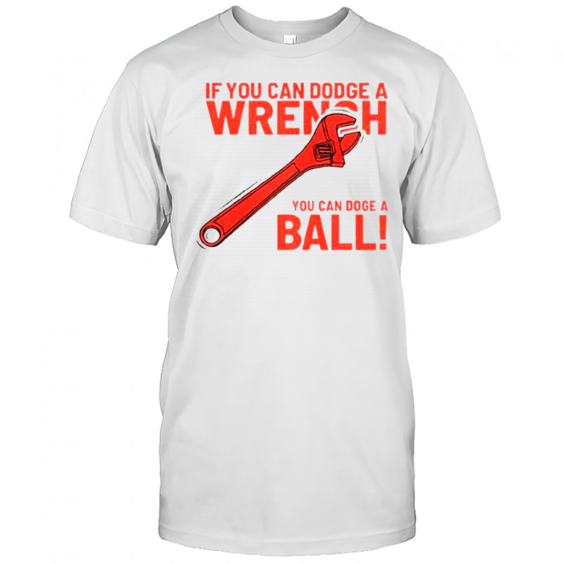 If You Can Dodge A Wrench You Can Dodge A Ball T-Shirt