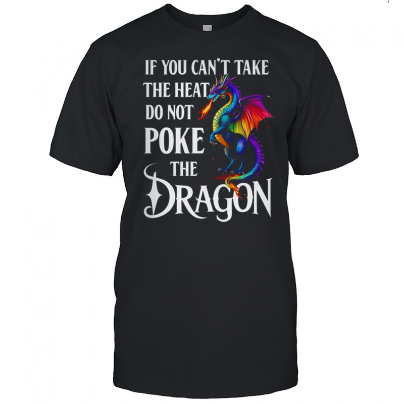 If You Can't Take The Heat Don't Poke The Dragon Mythical shirt