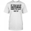 If You Have Nothing Nice To Say Shut Up T-Shirt