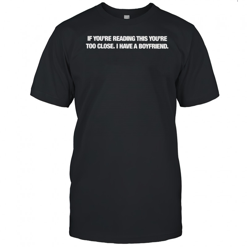 If you’re reading this you’re too close I have a goyfriend shirt