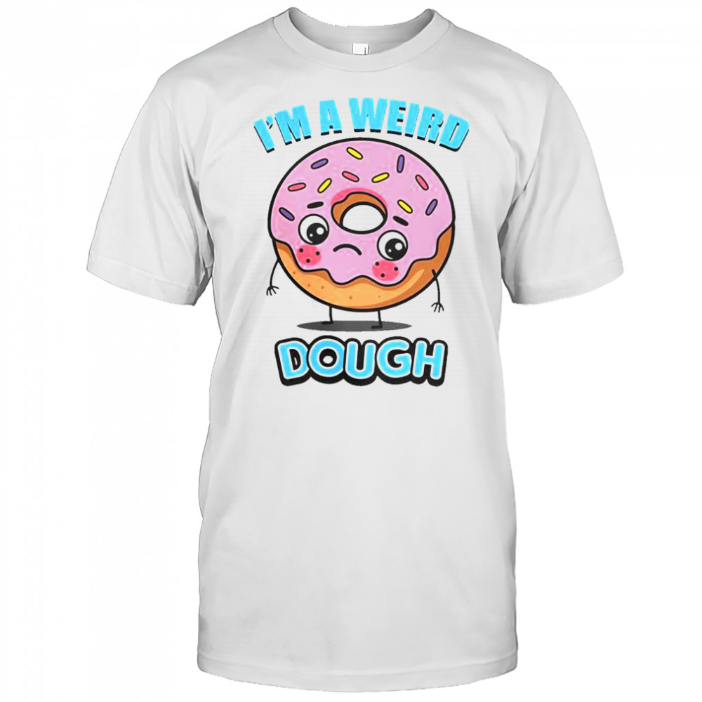I’m A Weird Dough T-Shirt