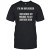 I’m An Influencer I Influence My Friends To Get Another Beer T-Shirt