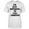 I’m Just Drinking To Call Someone T-Shirt