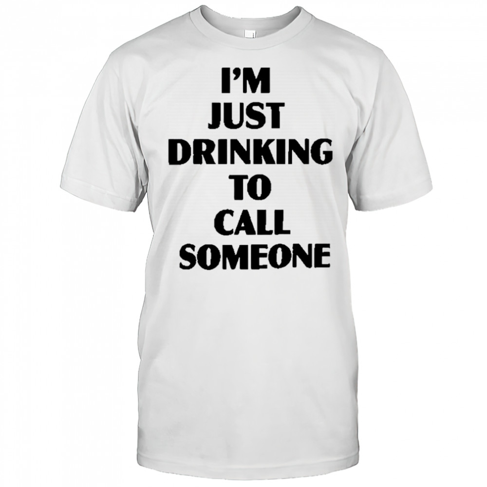 I’m Just Drinking To Call Someone T-Shirt