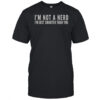 I’m Not A Nerd I’m Just Smarter Than You T-Shirt