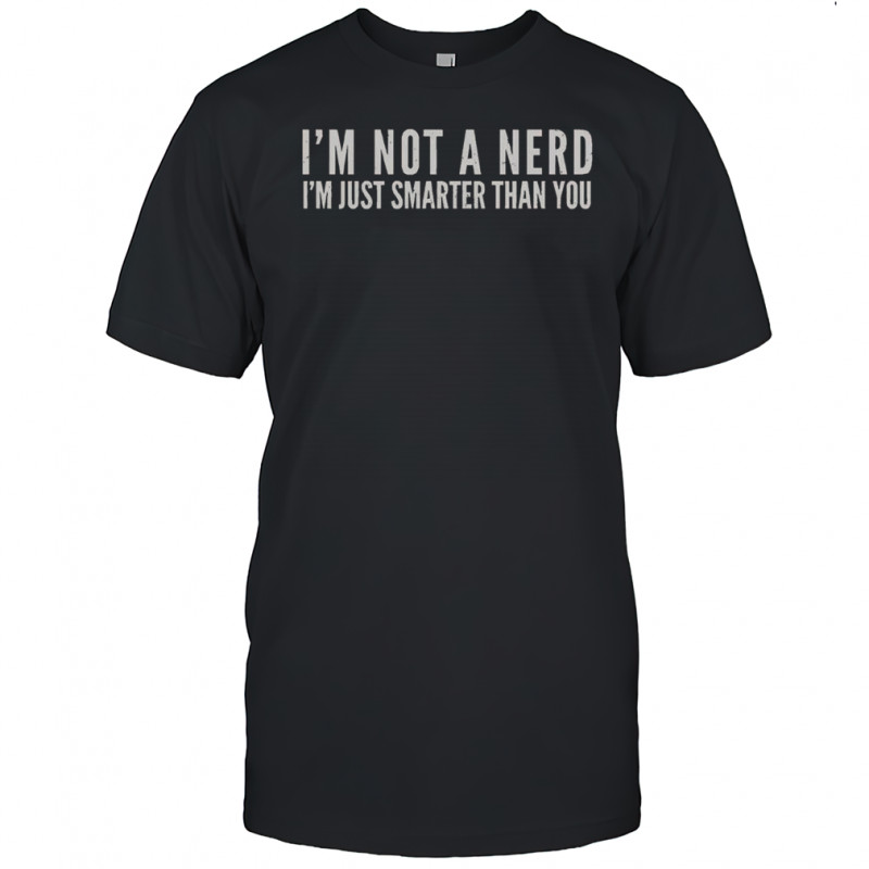 I’m Not A Nerd I’m Just Smarter Than You T-Shirt