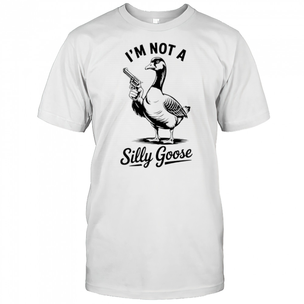 I’m not a silly goose shirt