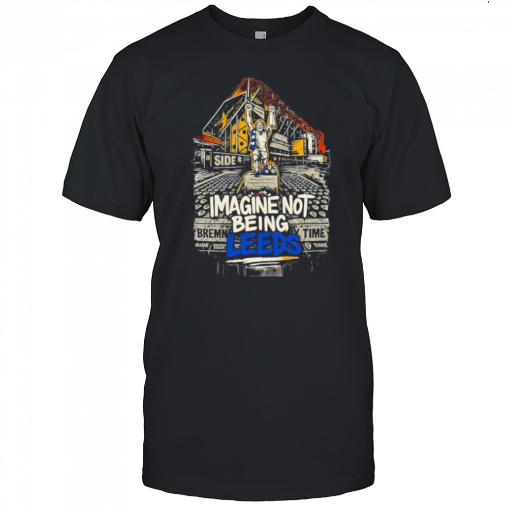 Imagine Not Being Leeds art shirt