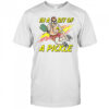 In a bit of a Pickle shirt