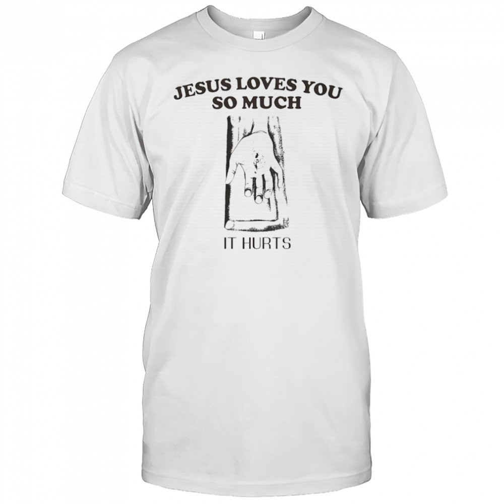 Jesus loves you so much it hurts shirt