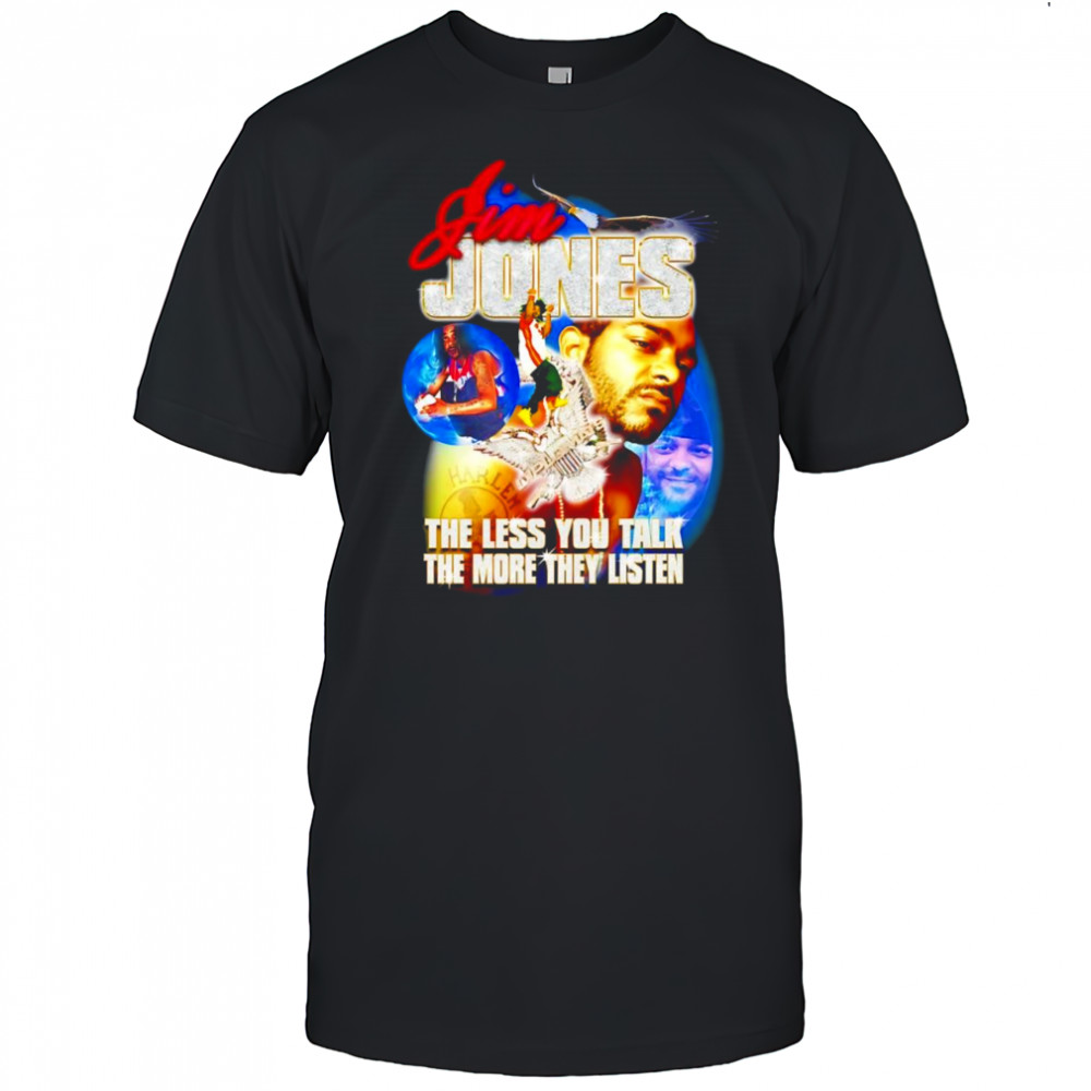 Jim Jones the less you talk the more they listen shirt