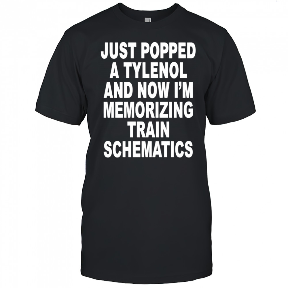 Just popped a tylenol and now i’m memorizing train schematics shirt