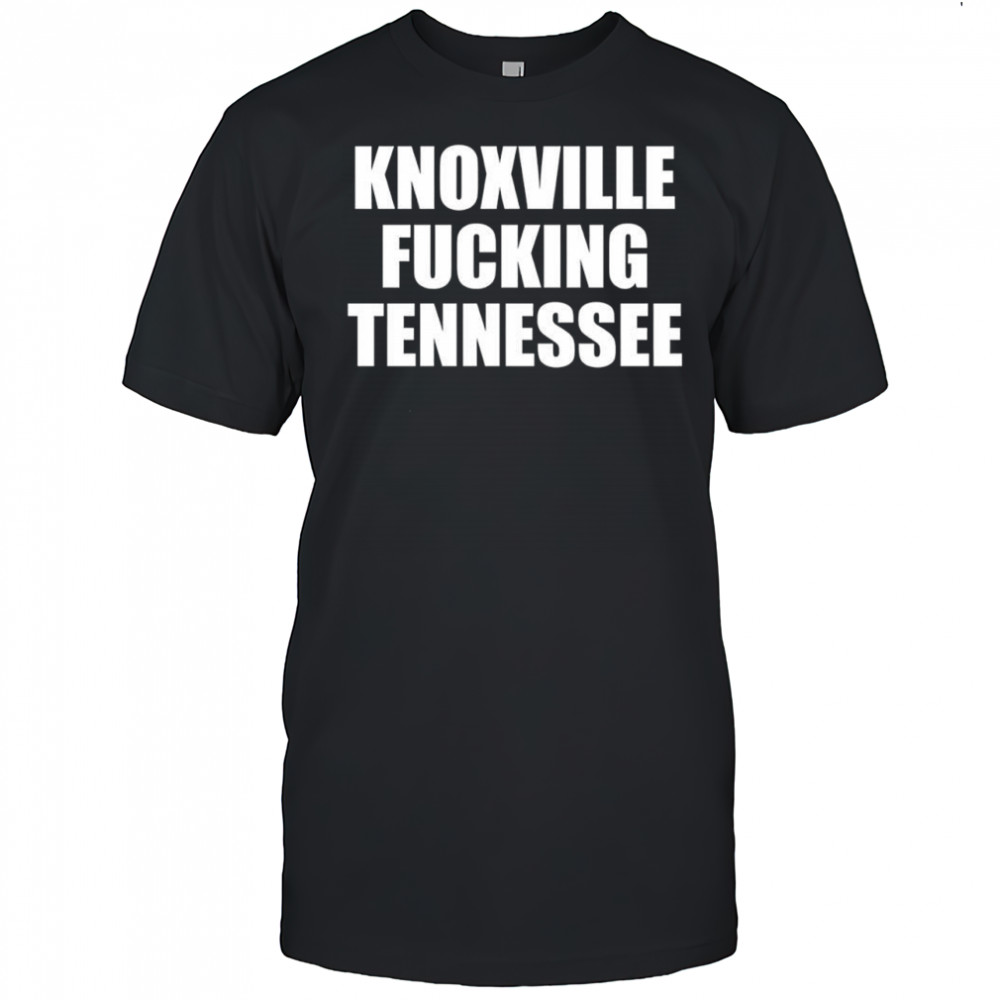 Knoxville Fucking Tennessee shirt