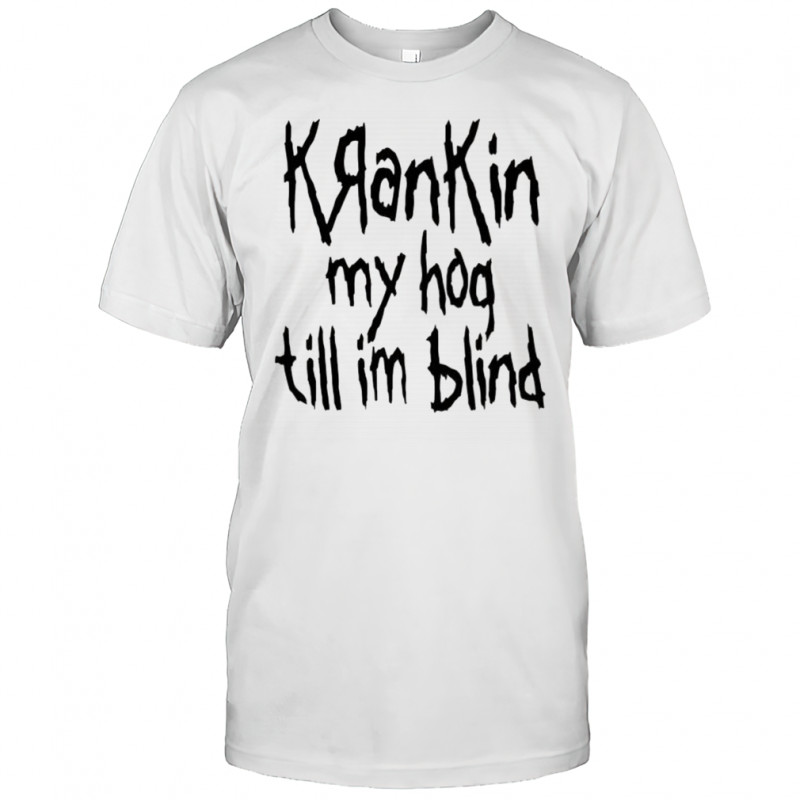 KranKin my hog till im blind shirt