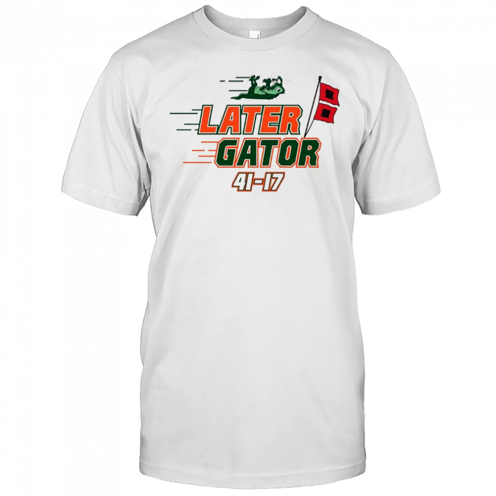 Later Gator Miami Hurricanes beat Florida Gators 41-17 shirt