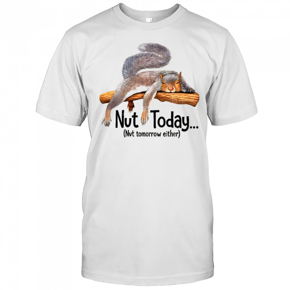 Lazy squirrel nut today nvt tomorrow either shirt