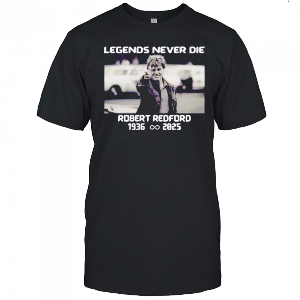 Legends Never Die Robert Redford Hollywood Star 1936-2025 shirt
