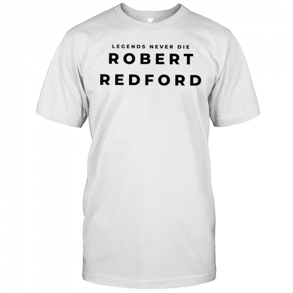 Legends Never Die Robert Redford shirt
