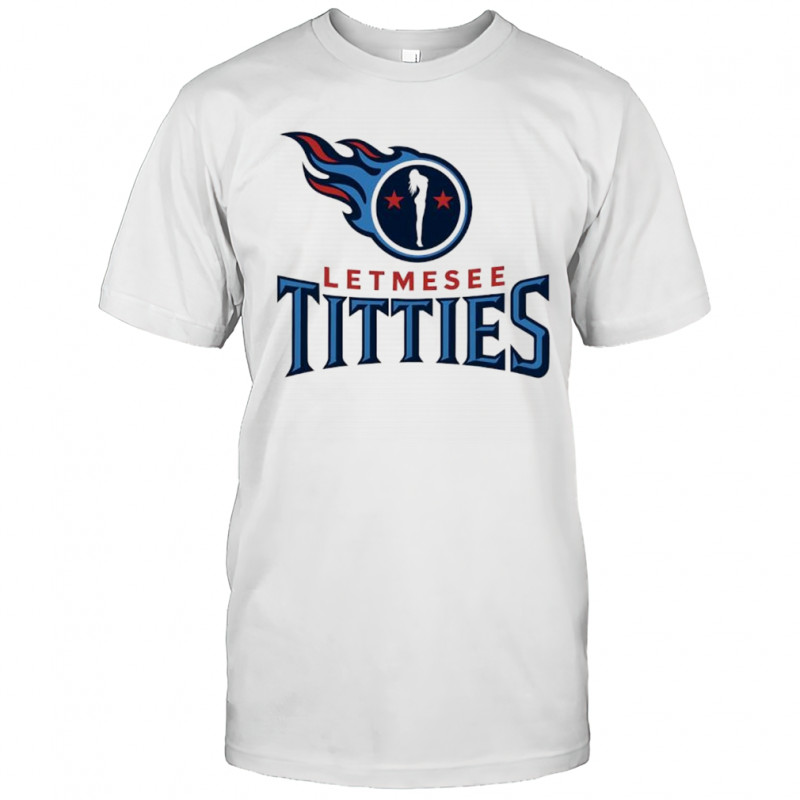 Letmesee Titties x Tennessee Titans shirt