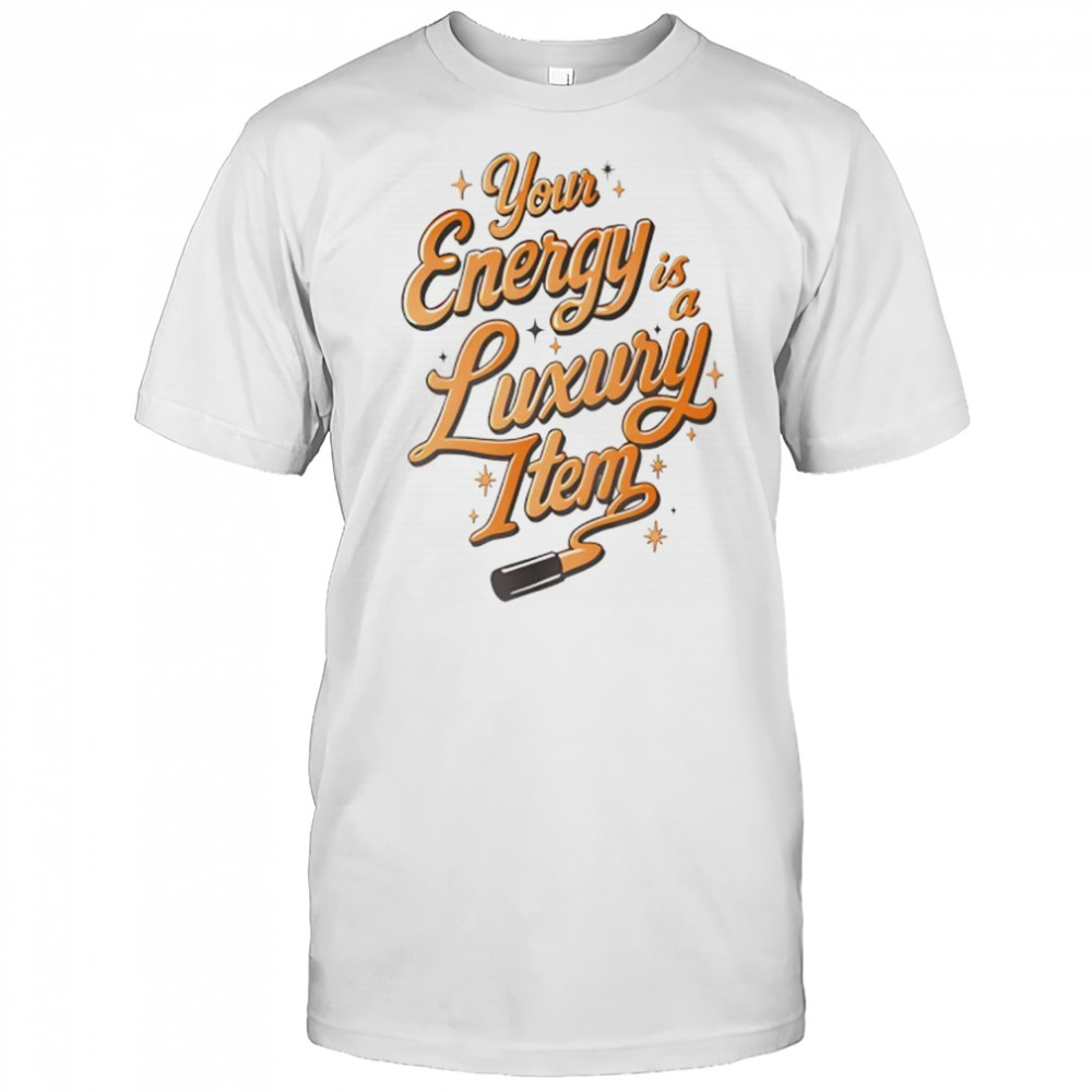 Lipstick your energy luxury item funny shirt