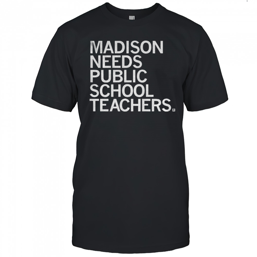 Madison needs public school teachers shirt
