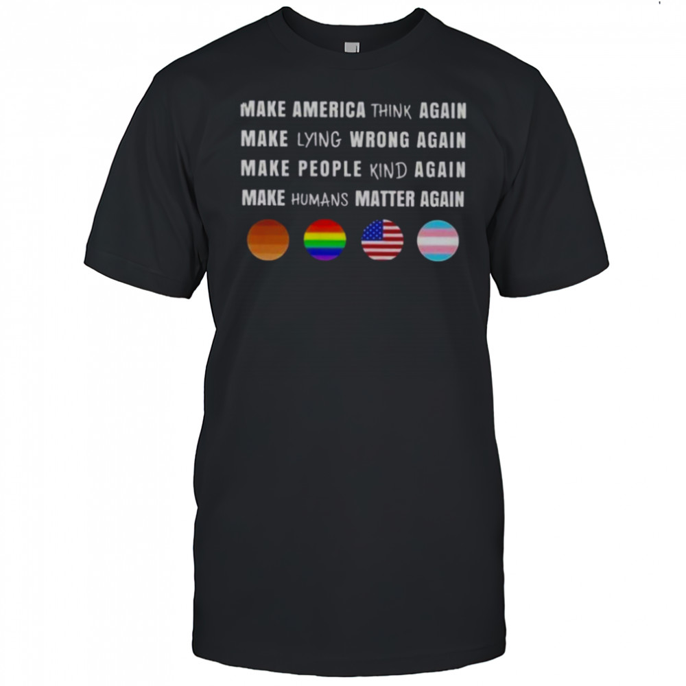 Make America Think Lying Wrong People Kind Humans Matter Again T-Shirt