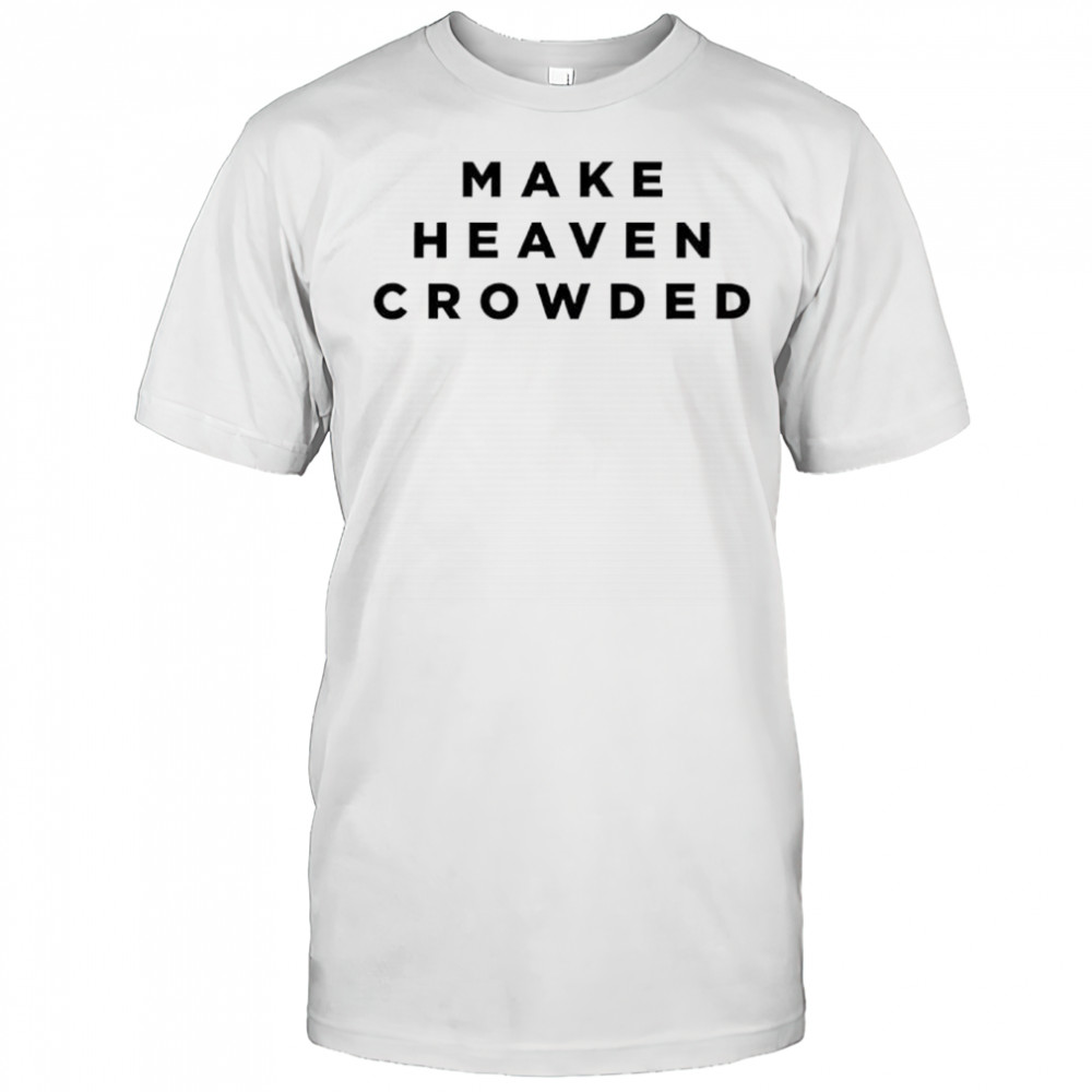 Make Heaven Crowded shirt