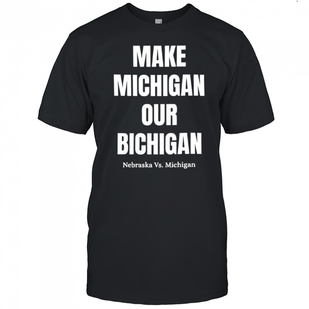 Make Michigan Our Bichigan Nebraska vs Michigan shirt