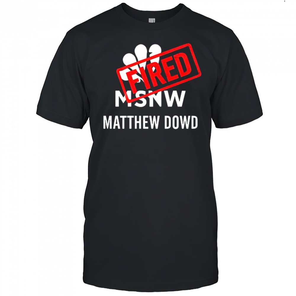 Matthew Dowd Msnbc Fired 2025 shirt