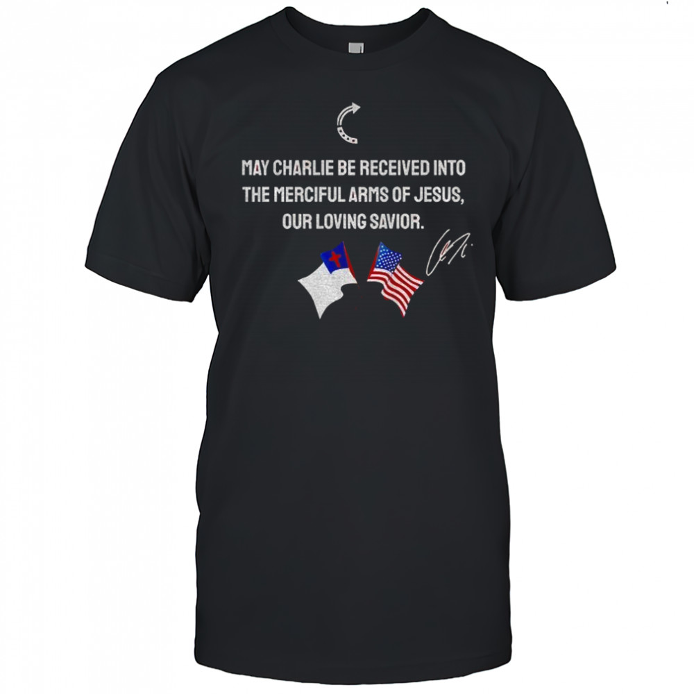 May Charlie be received into the merciful arms of Jesus our loving savior shirt