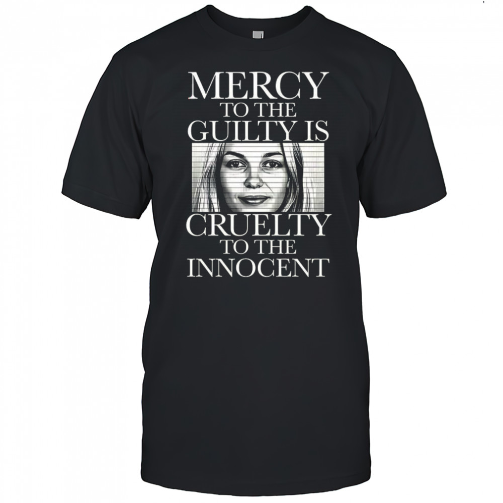 Mercy to the guilty is Cruelty to the innocent shirt