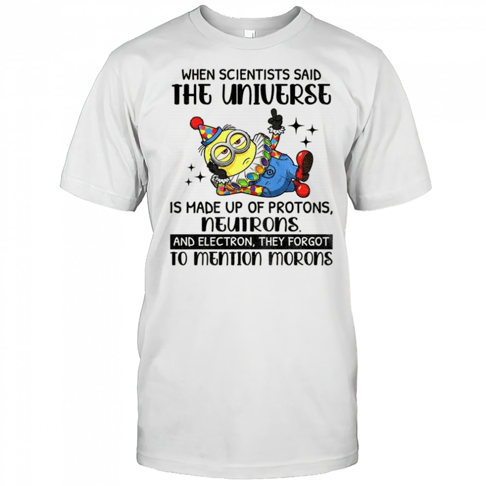 Minion clown when scientisis said the universe and electron they forgot to mention morons shirt Minion clown when scientisis said the universe and electron they forgot to mention morons shirt