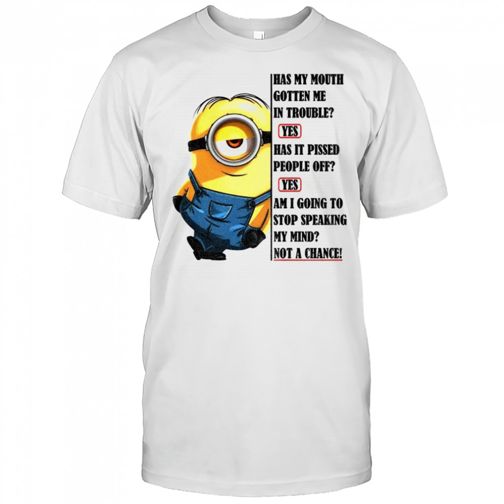 Minion has my mouth gotten me in troubles has it pissed people off yes am I going to stop shirt