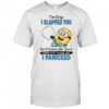 Minion I’m sory I slapped you but it seemed like you’d never stop talking and I panicked shirt