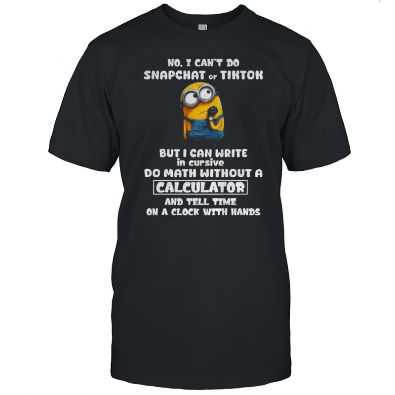 Minion no I can’t do snapchat of tiktok but I can write in cursive do math without a calculator and tell time shirt