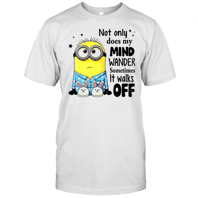 Minion not only does my mind wander sometimes it walks off shirt