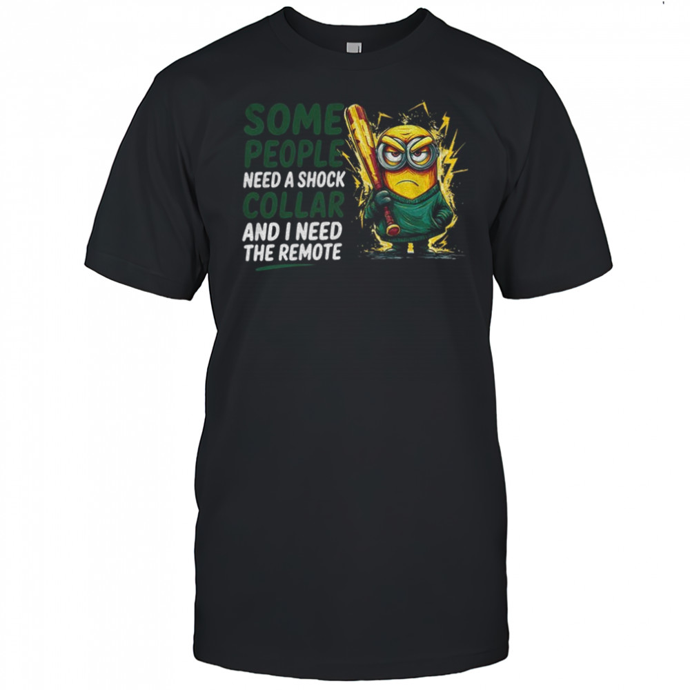 Minion some people need a shock collar and I need the remote shirt