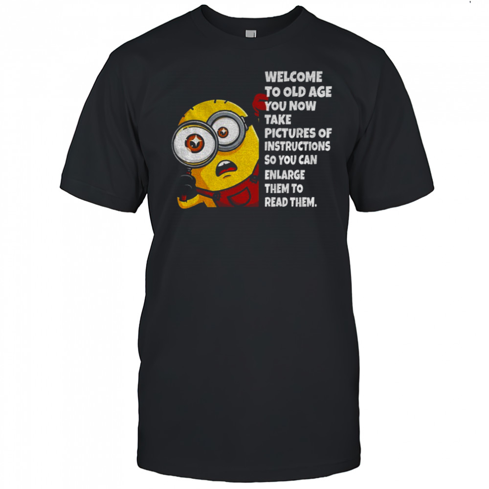Minion welcome to old age you now take pictures of instructions so you can enlarge them to read them shirt