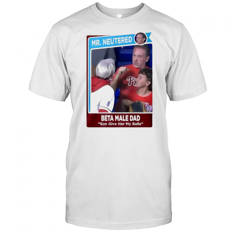 Mr Neutered beta male bad son give her my balls shirt