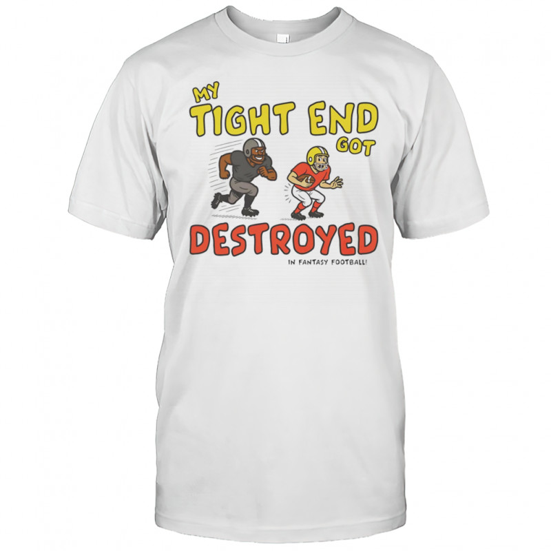 My tight end got destroyed shirt