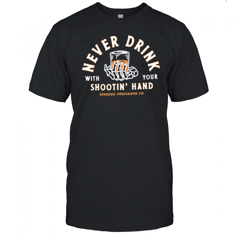 Never Drink With Your Shootin’ Hand Sendero Provisions Co shirt