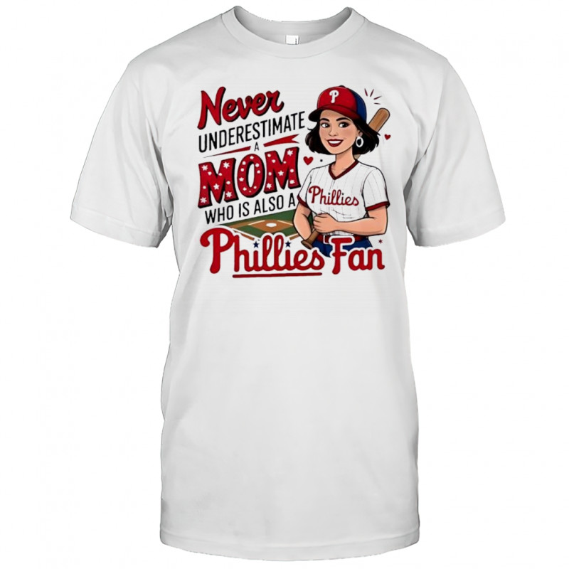 Never Underestimate A Mom Who Is Also A Phillies Baseball Fan shirt
