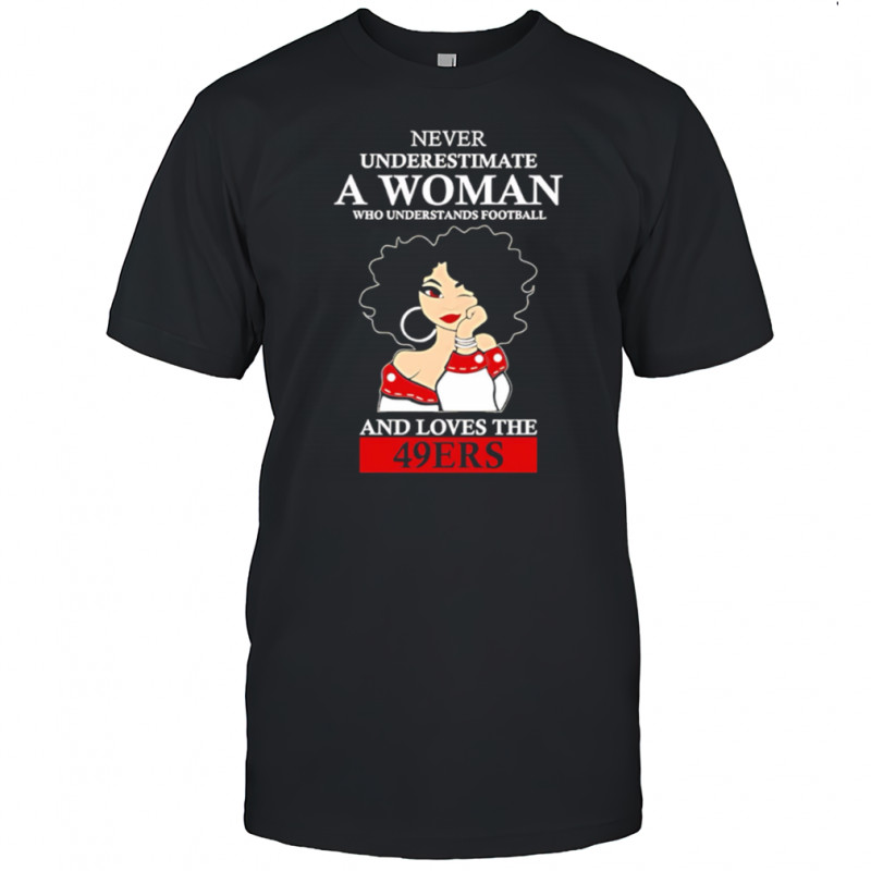 Never Underestimate A Woman Who Understands Football And Loves The 49ers shirt