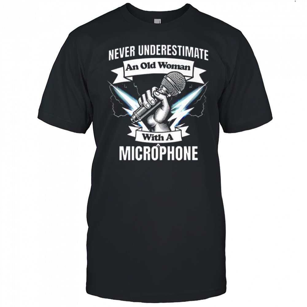Never Underestimate an Old Woman with a Microphone shirt