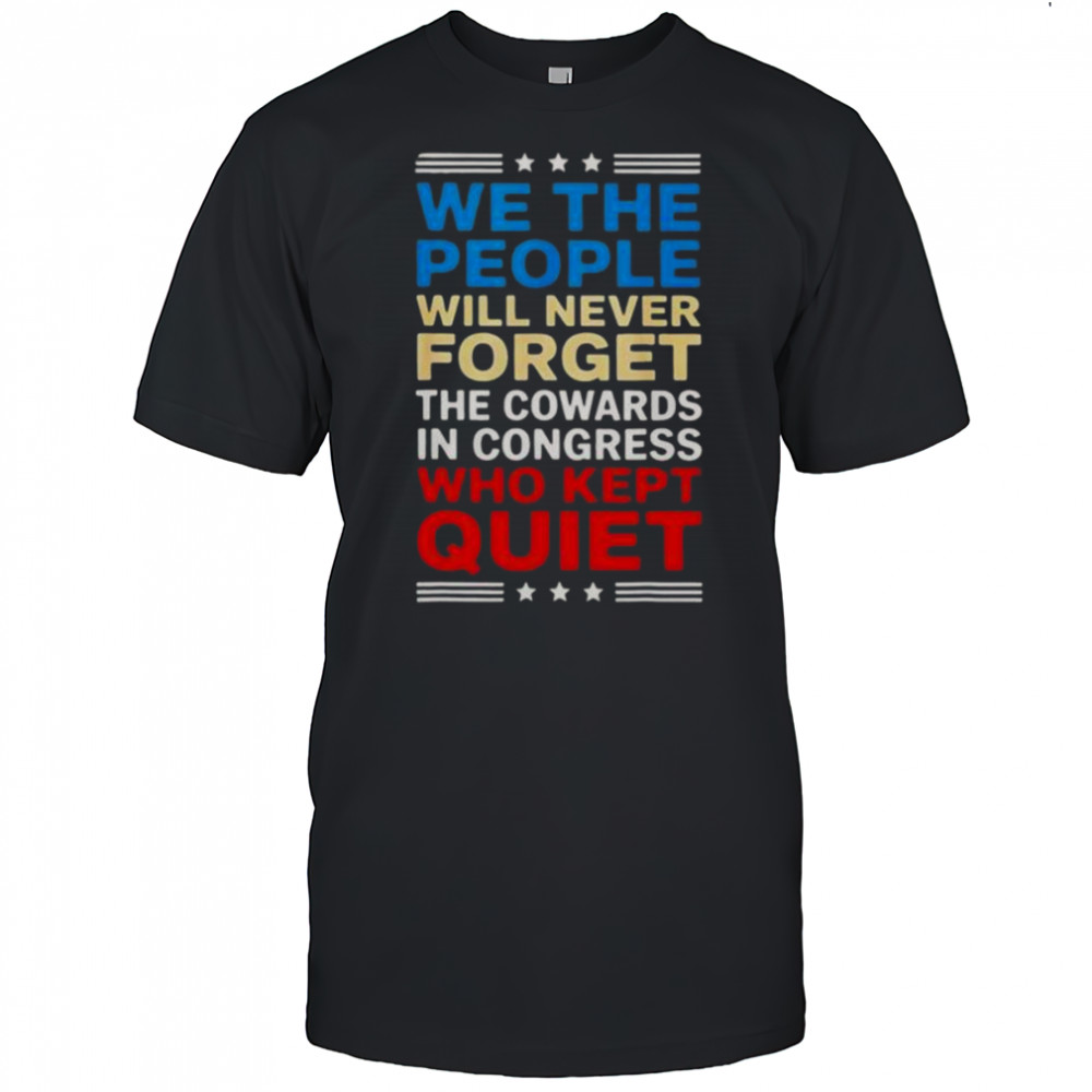 Nice We The People Will Never Forget The Cowards In Congress Who T-Shirt