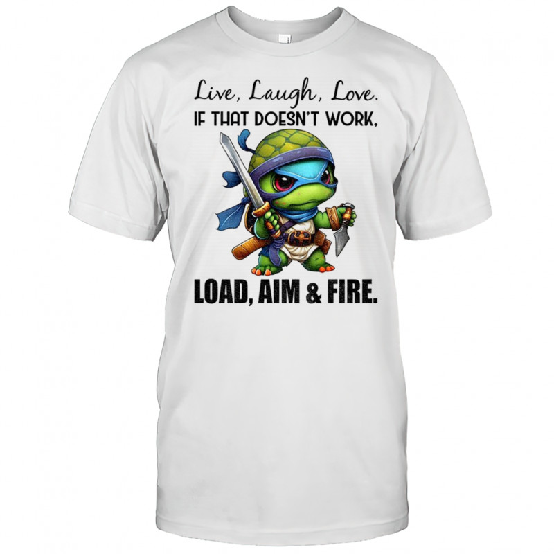Ninja turtle live laugh love if that doesn’t work load aim and fire shirt