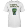 No Drama Just Matcha shirt