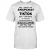 No i can’t do snapchat or tiktok but i can write in cursive do math without a calculator shirt